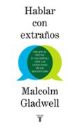 HABLAR CON EXTRAOS: POR QUE ES CRUCIAL (Y TAN DIFICIL) LEER LAS INTERACCIONES DE LOS DESCONOCIDOS de GLADWELL, MALCOLM 