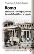 ROMA: INSTITUCIONES E IDEOLOGIAS POLITICAS DURANTE LA REPUBLICA Y EL IMPERIO di ANDRES SANTOS, FRANCISCO JAVIER 
