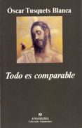 TODO ES COMPARABLE (3 ED) de TUSQUETS, OSCAR 