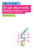 EL OJO ILUSTRADO: INDAGACION CUALITATIVA Y MEJORA DE LA PRACTICA EDUCATIVA de EISNER, ELLIOT W. 