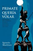 EL PRIMATE QUE QUERIA VOLAR de MARTINEZ, IGNACIO   MARTINEZ, IGNACIO 