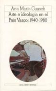 ARTE E IDEOLOGIA EN EL PAIS VASCO, 1940-1980: UN MODELO DE ANALIS IS SOCIOLOGICO DE LA PRACTICA PICTORICA CONTEMPORANEA de GUASCH, ANNA MARIA 