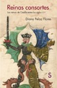 REINAS CONSORTES: LAS REINAS DE CASTILLA ENTRE LOS SIGLOS XI-XV di PELAZ FLORES, DIANA 