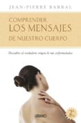 COMPRENDER LOS MENSAJES DE NUESTRO CUERPO: DESCUBRIR EL ORIGEN DE NUESTRAS ENFERMEDADES di BARRAL, JEAN-PIERRE 