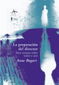LA PREPARACION DEL DIRECTOR: SIETE ENSAYOS SOBRE TEATRO Y ARTE de BOGART, ANNE 