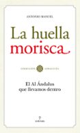LA HUELLA MORISCA: EL AL ANDALUS QUE LLEVAMOS DENTRO de RODRIGUEZ RAMOS, ANTONIO MANUEL 