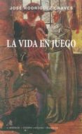 LA VIDA EN JUEGO de RODRIGUEZ CHAVES, JOSE 