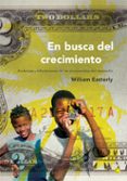 EN BUSCA DEL CRECIMIENTO: ANDANZAS Y TRIBULACIONES DE LOS ECONOMI STAS DEL DESARROLLO di EASTERLY, WILLIAM 