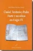 CIUDAD, TERRITORIO Y PODER. HUETE Y SUS ALDEAS EN EL SIGLO XV di SANCHEZ BENITO, JOSE MARIA 