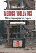MEDIOS VIOLENTOS: PALABRAS E IMAGENES PARA EL ODIO Y LA GUERRA (E L VIEJO TOPO) de SERRANO, PASCUAL 