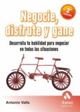 NEGOCIE, DISFRUTE Y GANE (2 ED.): DESARROLLA TU HABILIDAD PARA N EGOCIAR EN TODAS LAS SITUACIONES de VALLS, ANTONIO 