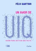 UN AMOR DE UIQ: GUION PARA UN FILM QUE FALTA di GUATTARI, FELIX 