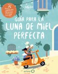 GUIA DE LA LUNA DE MIEL PERFECTA de BAXTER, SARAH  BENCHWICK, GREG 