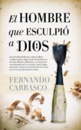 EL HOMBRE QUE ESCULPI A DIOS de CARRASCO, FERNANDO 