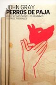 PERROS DE PAJA: REFLEXIONES SOBRE LOS HUMANOS Y OTROS ANIMALES de GRAY, JOHN 