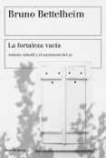 LA FORTALEZA VACIA: AUTISMO INFANTIL Y EL NACIMIENTO DEL YO de BETTELHEIM, BRUNO 