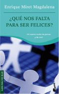 QUE NOS FALTA PARA SER FELICES?: UN NUEVO MODO DE PENSAR Y DE VI VIR de MIRET MAGDALENA, ENRIQUE 