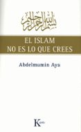 EL ISLAM NO ES LO QUE CREES de AYA, ABDELMUMIN 