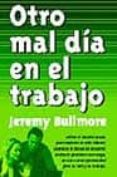 OTRO MAL DIA EN EL TRABAJO: CONSEJO ESENCIAL SOBRE LOS PROBLEMAS LABORALES di BULLMORE, JEREMY 