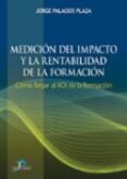 MEDICION DEL IMPACTO Y LA RENTABILIDAD DE LA FORMACION de PALACIOS PLAZA, JORGE 