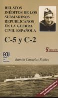 RELATOS INDITOS DE LOS SUBMARINOS REPUBLICANOS EN LA GUERRA CIVI L ESPAOLA. C-5 Y C-2 de CAYUELAS ROBLES, RAMON 