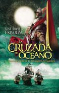 LA CRUZADA DEL OCEANO: LA GRAN AVENTURA DE LA CONQUISTA DE AMERICA de ESPARZA, JOSE JAVIER 