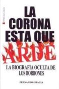 LA CORONA ESTA QUE ARDE: LA BIOGRAFIA OCULTA DE LOS BORBONES de GRACIA, FERNANDO 