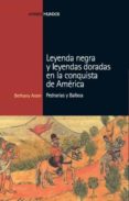 LEYENDA NEGRA Y LEYENDAS DORADAS EN LA CONQUISTA DE AMERICA di ARAM, BETHANY 