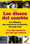 LOS DISCOS DEL CAMBIO: LOS ALBUMES QUE MARCARON LA HISTORIA DEL P OP-ROCK: Y LAS 500 CANCIONES QUE HAY QUE CONOCER de EGAN, SEAN 