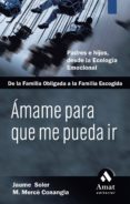 AMAME PARA QUE ME PUEDA IR: PADRES E HIJOS, DESDE LA ECOLOGIA EMO CIONAL, DE LA FAMILIA OBLIGADA A LA FAMILIA DE ACOGIDA (VOL. II) de SOLER, JAUME  CONANGLA, MERCE 
