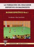 LA FORMACION DEL EDUCADOR DEPORTIVO EN BALONCESTO. BLOQUE ESPECIF ICO NIVEL I di TORRES MARTIN, CESAR 