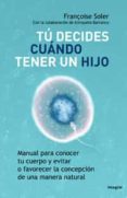 TU DECIDES CUANDO TENER UN HIJO: MANUAL PARA CONOCER TU CUERPO Y EVITAR O FAVORECER LA CONCEPCION DE UNA MANERA NATURAL di SOLER, FRANOISE 