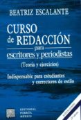 CURSO DE REDACCION PARA ESCRITORES Y PERIODISTAS. TEORIA Y EJERCI CIOS. INDISPENSABLE PARA ESTUDIANTES di ESCALANTE, BEATRIZ 