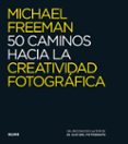 50 CAMINOS HACIA LA CREATIVIDAD FOTOGRAFICA de FREEMAN, MICHAEL 