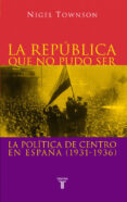 LA REPUBLICA QUE NO PUDO SER: LA POLITICA DE CENTRO EN ESPAA (19 31-1936) di TOWNSON, NIGEL 