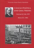 CIENCIA Y POLTICA. JOS GIRAL PEREIRA (SANTIAGO DE CUBA,1879-MXICO D.F., 1962) de PUERTO SARMIENTO, FRANCISCO JAVIER 