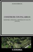 CONSTRUIR CON PALABRAS: ESCRITORES, LITERATURA E IDENTIDAD EN CATALUA (1859-2019) de SUBIRANA, JAUME 
