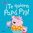 TE QUIERO, PAP PIG! (PEPPA PIG. PRIMERAS LECTURAS) di VV.AA. 