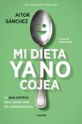 MI DIETA YA NO COJEA: LA GUIA PRACTICA PARA COMER SANO SIN COMPLICACIONES de SANCHEZ GARCIA, AITOR 