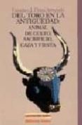DEL TORO EN LA ANTIGEDAD: ANIMAL DE CULTO, SACRIFICIO, CAZA Y FI ESTA de FLORES ARROYUELO, FRANCISCO J. 