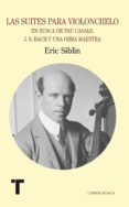 LAS SUITES PARA VIOLONCHELO: CASALS, BACH Y UNA OBRA MAESTRA DEL BARROCO di SIBLIN, ERIC 