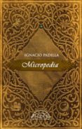 MICROPEDIA (ESTUCHE 4 VOLS: LAS ANTIPODAS Y EL SIGLO; LOS REFLEJOS Y LA ESCARCHA; EL ANDROIDE Y LAS QUIMERAS; LO VOLATIL Y LAS FAUCES + CUADERNILLO HOMENAJE) di PADILLA, IGNACIO 