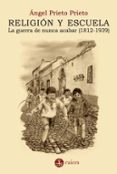 RELIGIN Y ESCUELA. LA GUERRA DE NUNCA ACABAR (1812-1939) di PRIETO PRIETO, ANGEL 