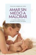 AMAR SIN MIEDO A MALCRIAR: LA MIRADA DE LA INFANCIA DESDE EL RESPETO, EL VINCULO Y LA EMPATIA di GONZALEZ VARA, YOLANDA 