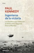 INGENIEROS DE LA VICTORIA: LOS HOMBRES QUE CAMBIARON EL DESTINO DE LA SEGUNDA GUERRA MUNDIAL de KENNEDY, PAUL 