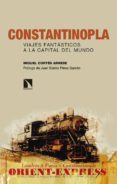 CONSTANTINOPLA. VIAJES FANTASTICOS A LA CAPITAL DEL MUNDO de CORTES ARRESE, MIGUEL 