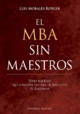 EL MBA SIN MAESTROS; TODO AQUELLO QUE NINGUNA ESCUELA DE NEGOCIOS TE ENSEARA de MORALES, LUIS 