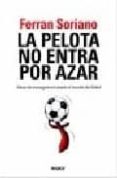 LA PELOTA NO ENTRA POR AZAR: IDEAS DE MANAGEMENT DESDE EL MUNDO D EL FUTBOL di SORIANO, FERRAN 