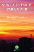 NUNCA ES TARDE PARA VIVIR de VELASQUEZ FERNANDEZ, RICARDO JOSE 