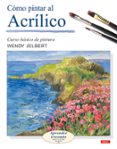 COMO PINTAR AL ACRILICO: CURSO BASICO DE PINTURA. APRENDER CREAND O PASO A PASO de JELBERT, WENDY 